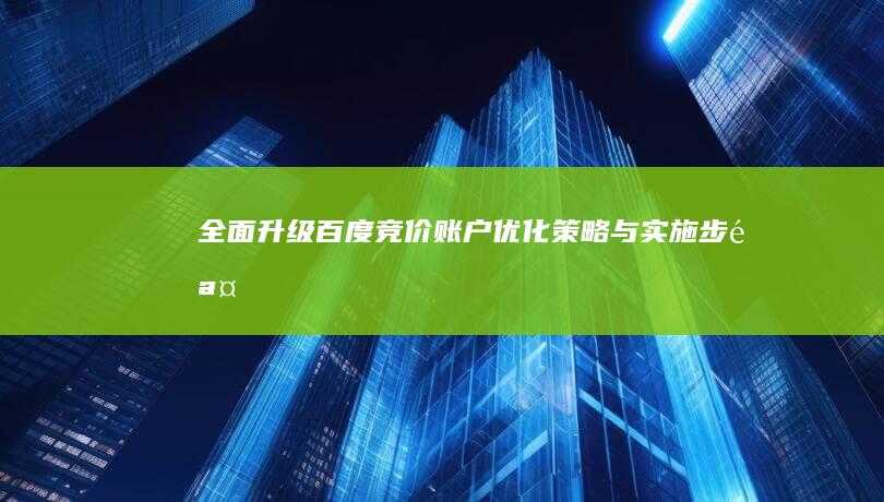 全面升级百度竞价账户：优化策略与实施步骤