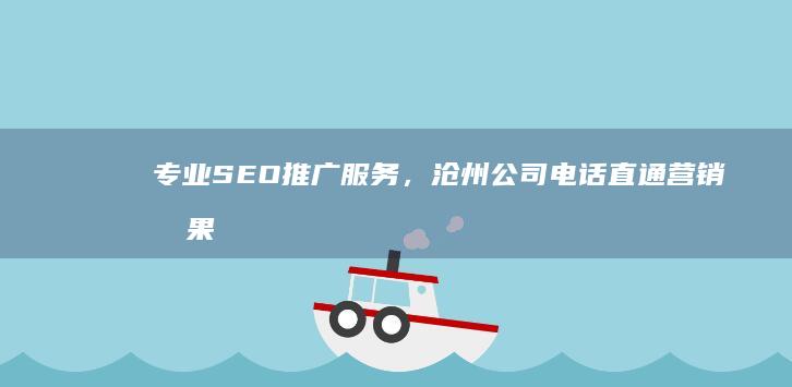 专业SEO推广服务，沧州公司电话直通营销效果